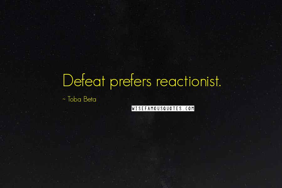 Toba Beta Quotes: Defeat prefers reactionist.