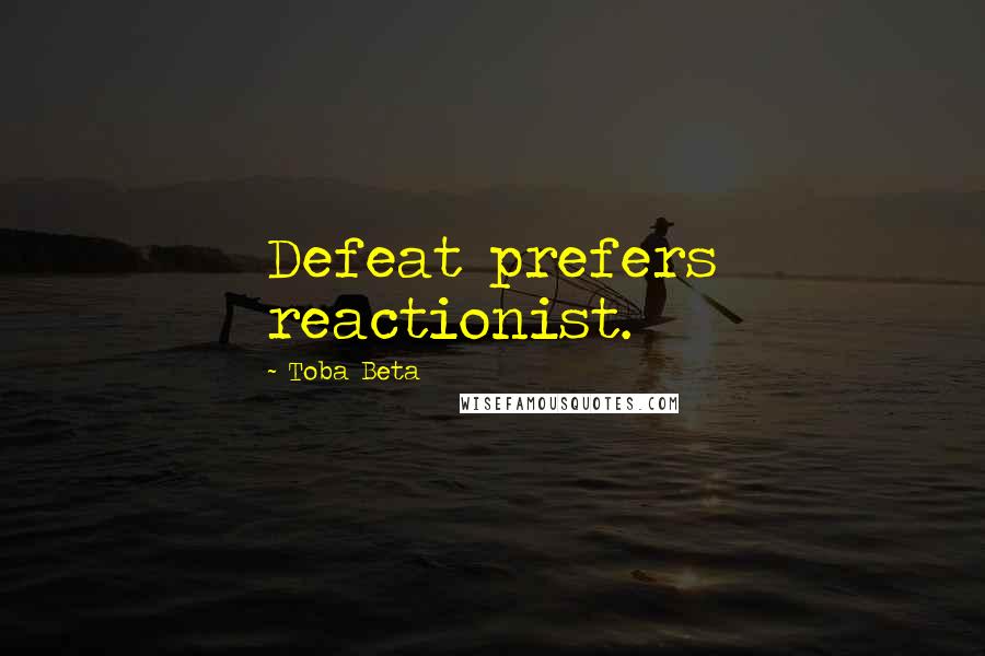 Toba Beta Quotes: Defeat prefers reactionist.