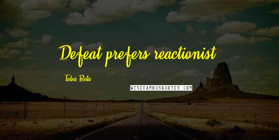 Toba Beta Quotes: Defeat prefers reactionist.