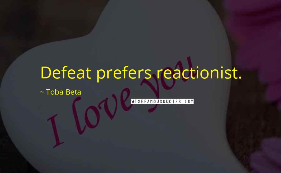 Toba Beta Quotes: Defeat prefers reactionist.