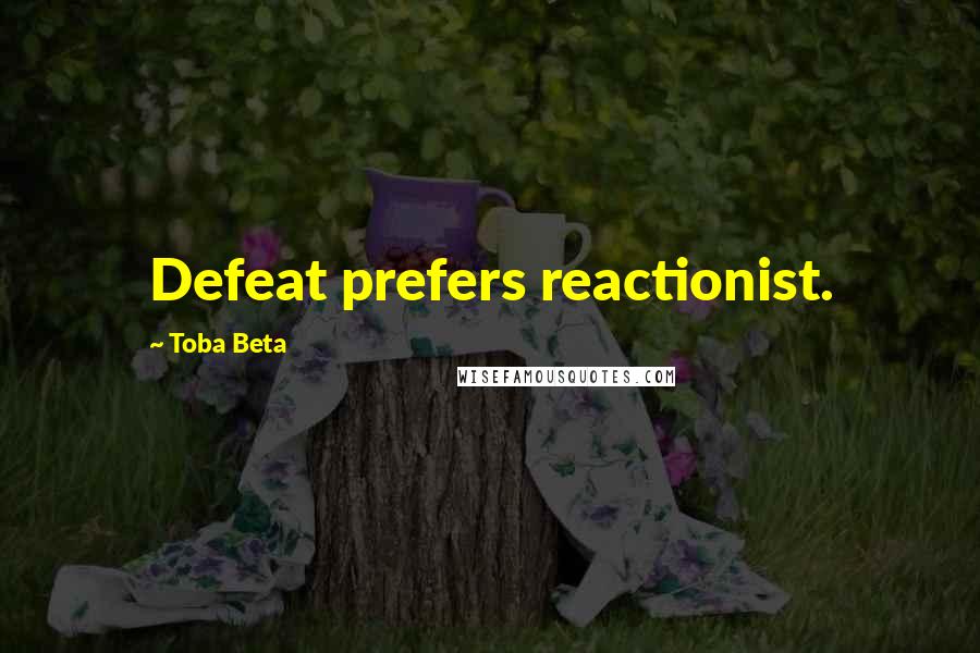Toba Beta Quotes: Defeat prefers reactionist.