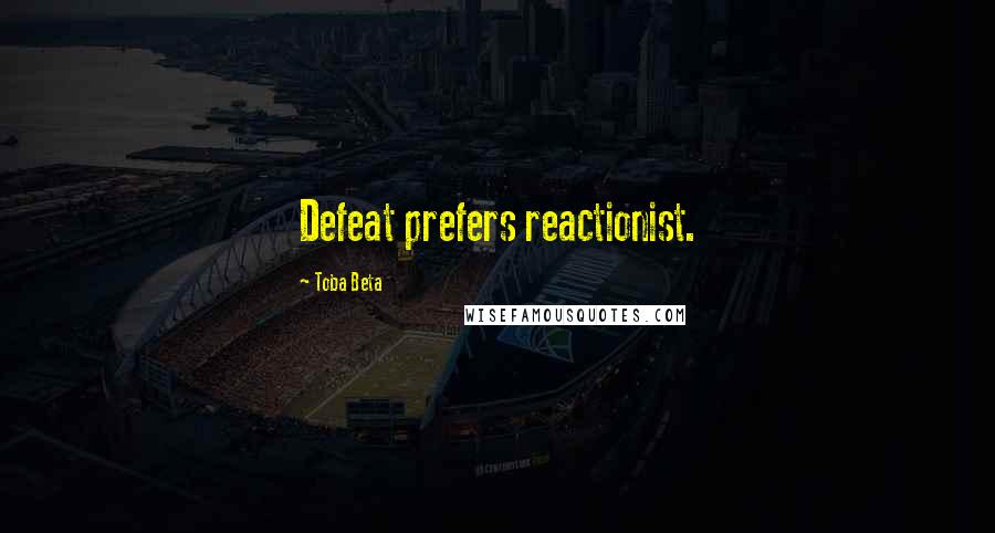 Toba Beta Quotes: Defeat prefers reactionist.