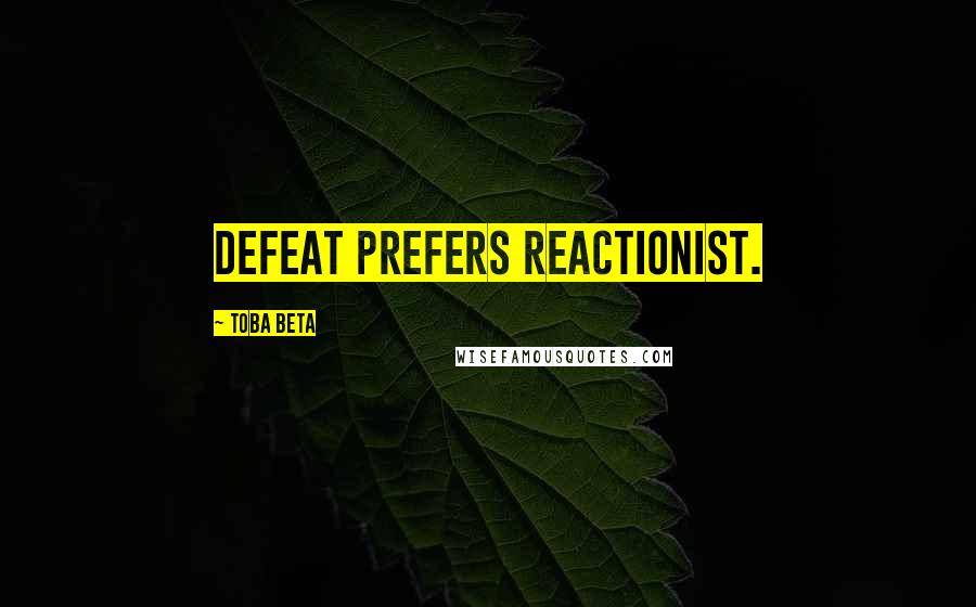 Toba Beta Quotes: Defeat prefers reactionist.