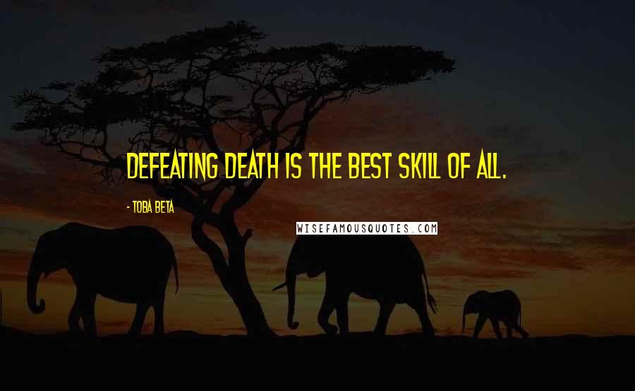 Toba Beta Quotes: Defeating death is the best skill of all.