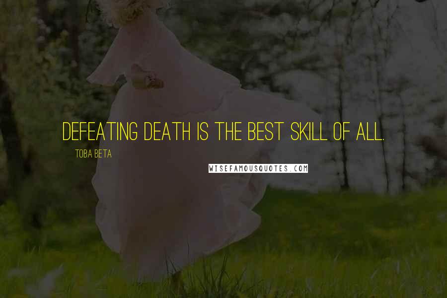 Toba Beta Quotes: Defeating death is the best skill of all.