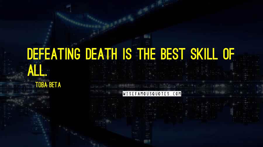 Toba Beta Quotes: Defeating death is the best skill of all.