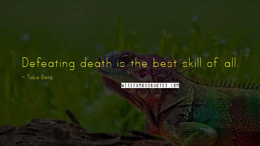 Toba Beta Quotes: Defeating death is the best skill of all.