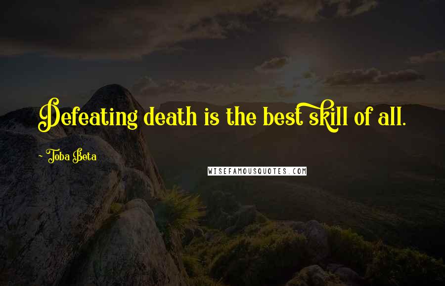 Toba Beta Quotes: Defeating death is the best skill of all.