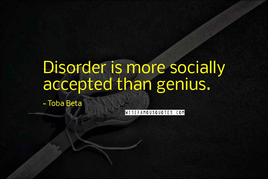 Toba Beta Quotes: Disorder is more socially accepted than genius.