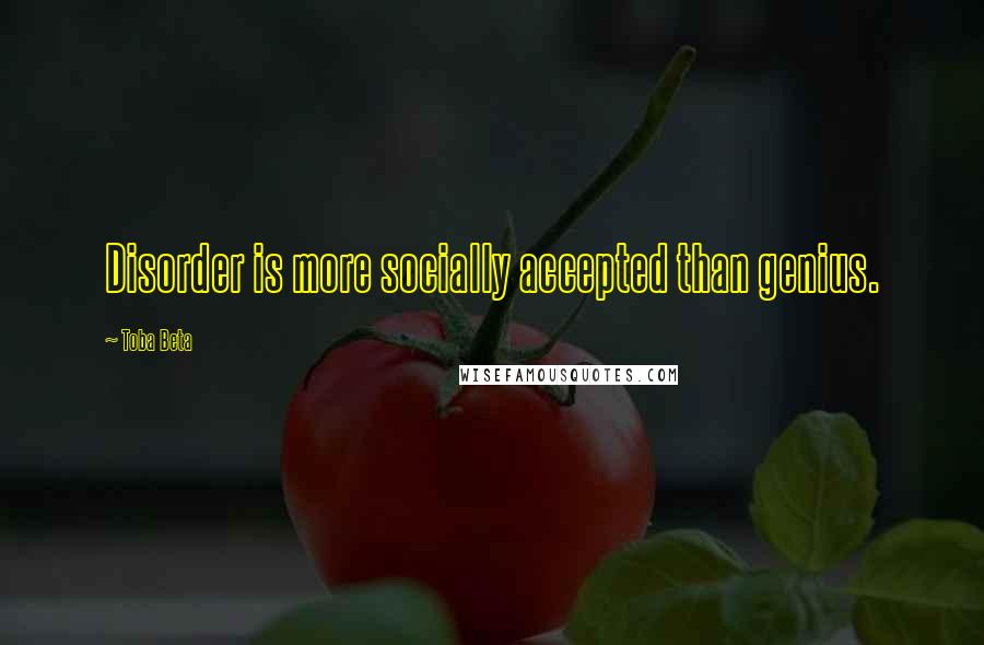 Toba Beta Quotes: Disorder is more socially accepted than genius.