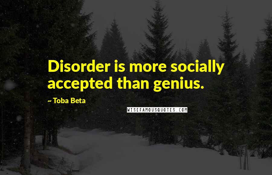 Toba Beta Quotes: Disorder is more socially accepted than genius.
