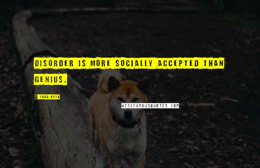 Toba Beta Quotes: Disorder is more socially accepted than genius.