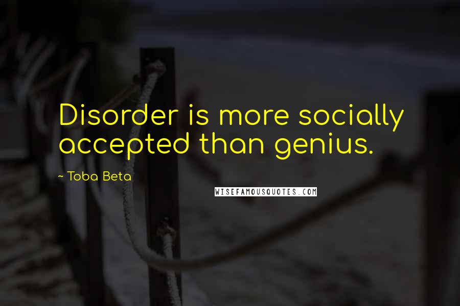 Toba Beta Quotes: Disorder is more socially accepted than genius.