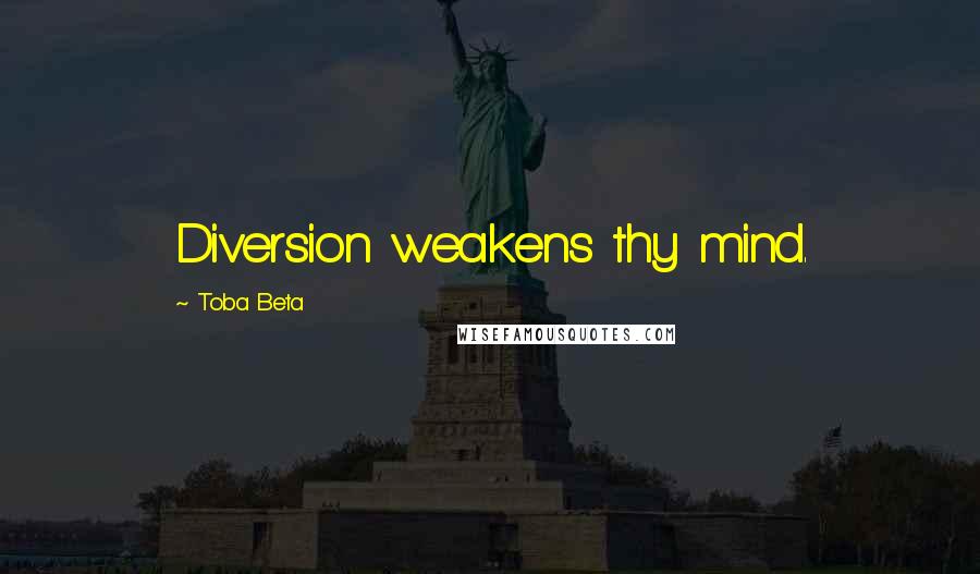 Toba Beta Quotes: Diversion weakens thy mind.