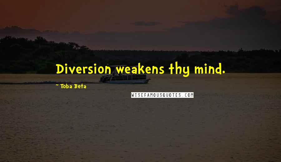 Toba Beta Quotes: Diversion weakens thy mind.