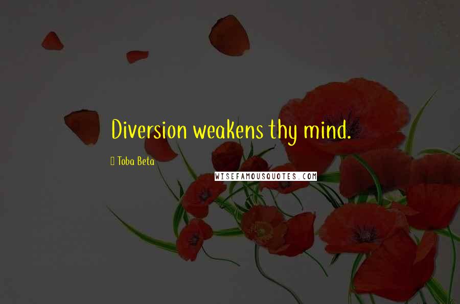 Toba Beta Quotes: Diversion weakens thy mind.