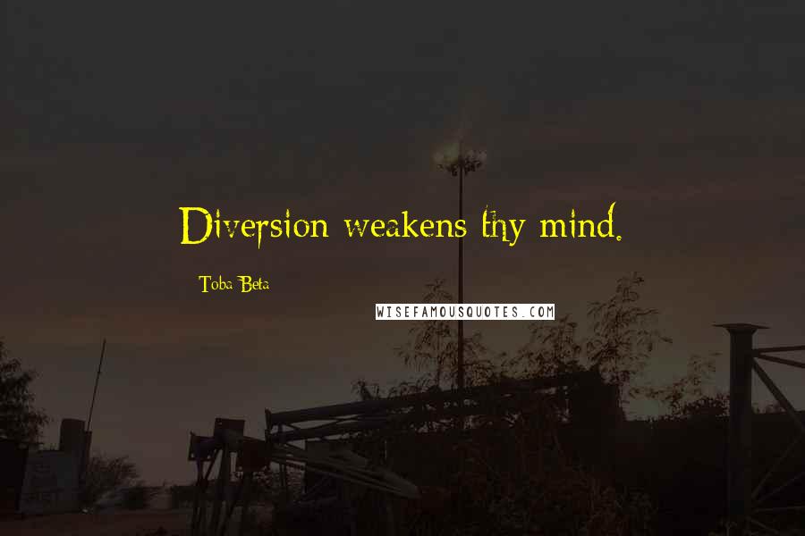 Toba Beta Quotes: Diversion weakens thy mind.