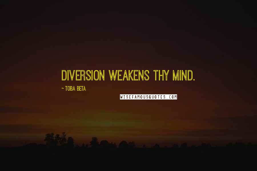 Toba Beta Quotes: Diversion weakens thy mind.