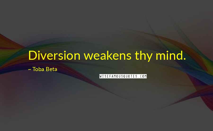 Toba Beta Quotes: Diversion weakens thy mind.