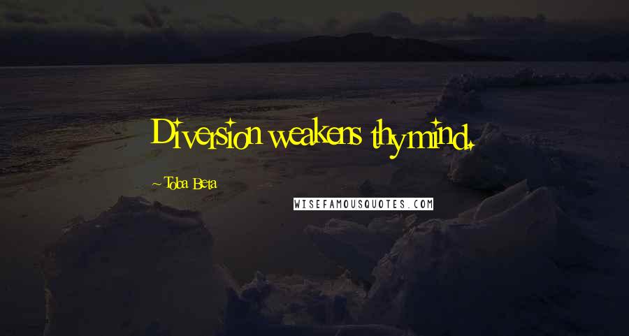 Toba Beta Quotes: Diversion weakens thy mind.