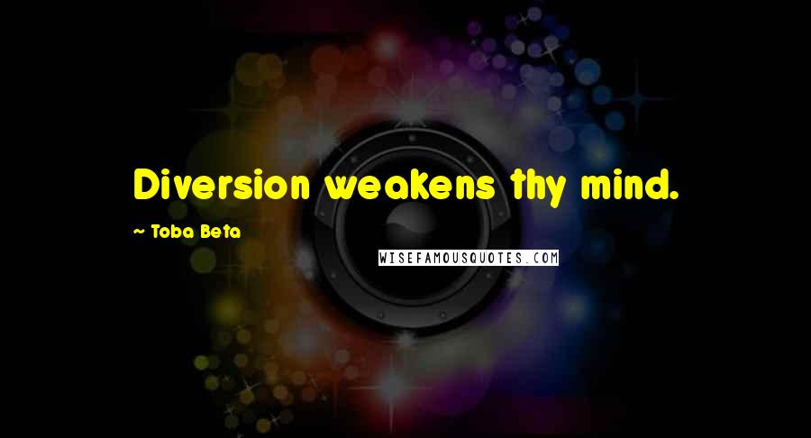 Toba Beta Quotes: Diversion weakens thy mind.