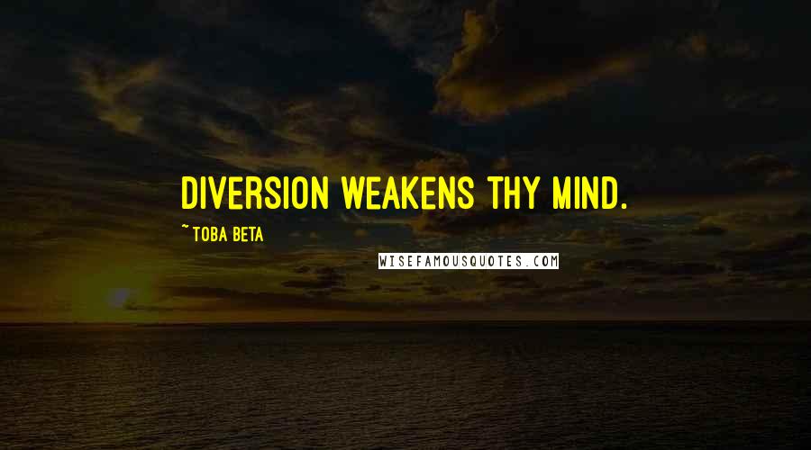 Toba Beta Quotes: Diversion weakens thy mind.