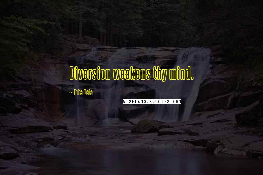 Toba Beta Quotes: Diversion weakens thy mind.
