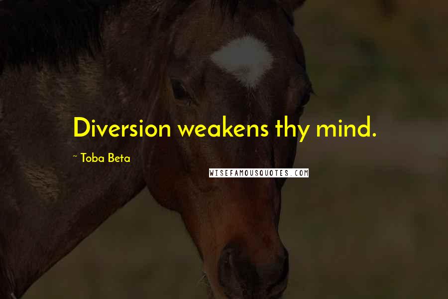 Toba Beta Quotes: Diversion weakens thy mind.