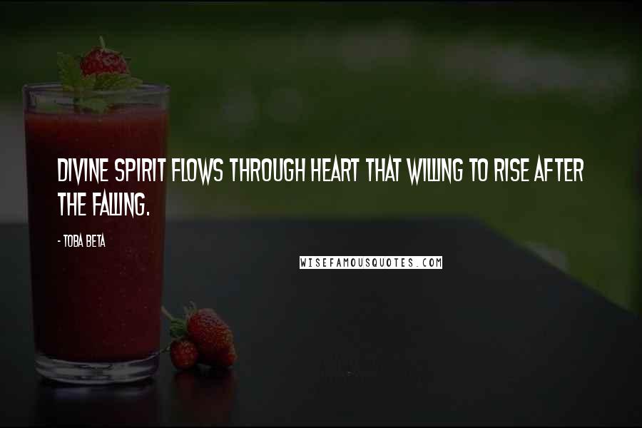 Toba Beta Quotes: Divine spirit flows through heart that willing to rise after the falling.