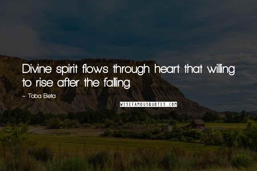 Toba Beta Quotes: Divine spirit flows through heart that willing to rise after the falling.