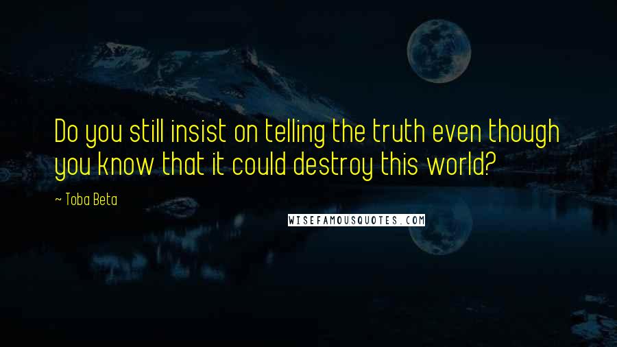 Toba Beta Quotes: Do you still insist on telling the truth even though you know that it could destroy this world?