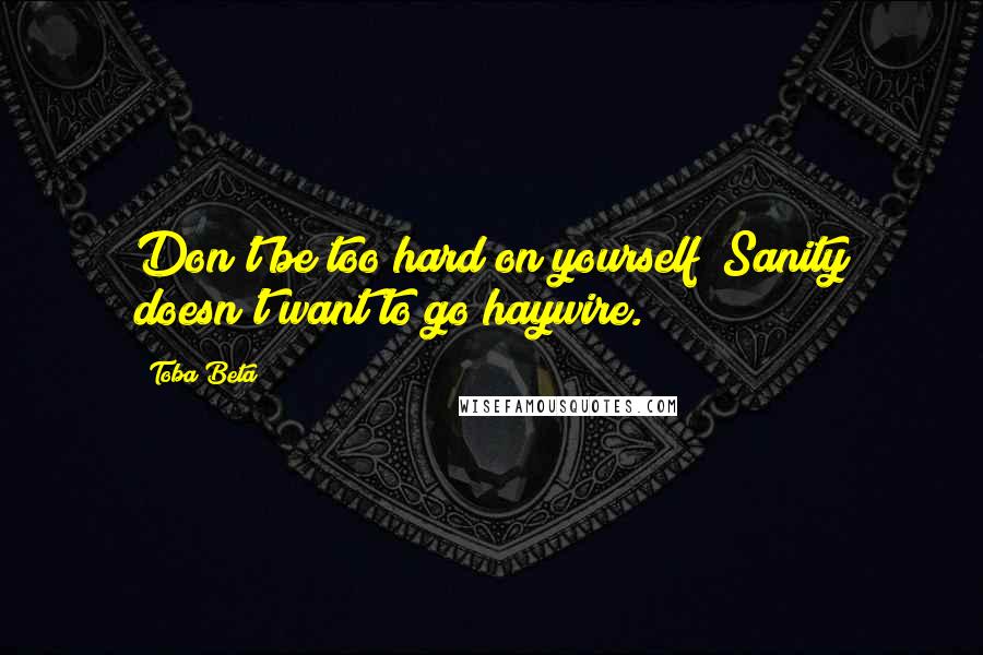 Toba Beta Quotes: Don't be too hard on yourself! Sanity doesn't want to go haywire.