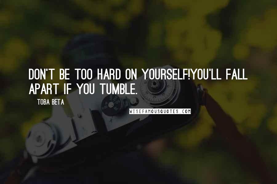 Toba Beta Quotes: Don't be too hard on yourself!You'll fall apart if you tumble.