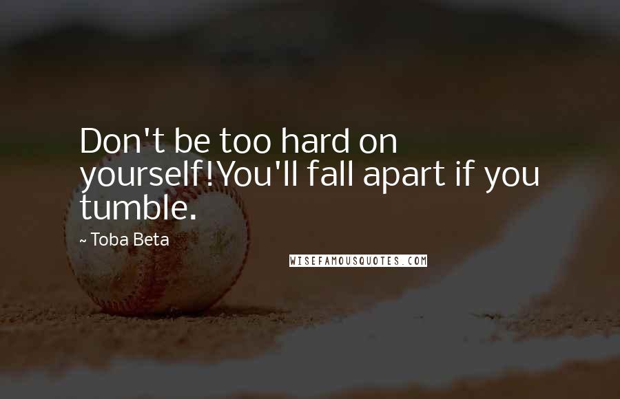 Toba Beta Quotes: Don't be too hard on yourself!You'll fall apart if you tumble.