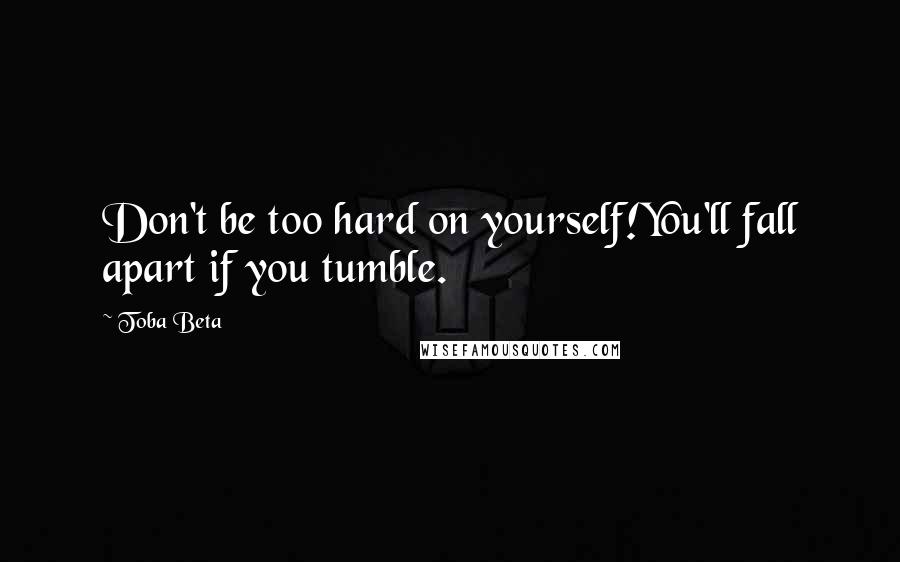 Toba Beta Quotes: Don't be too hard on yourself!You'll fall apart if you tumble.