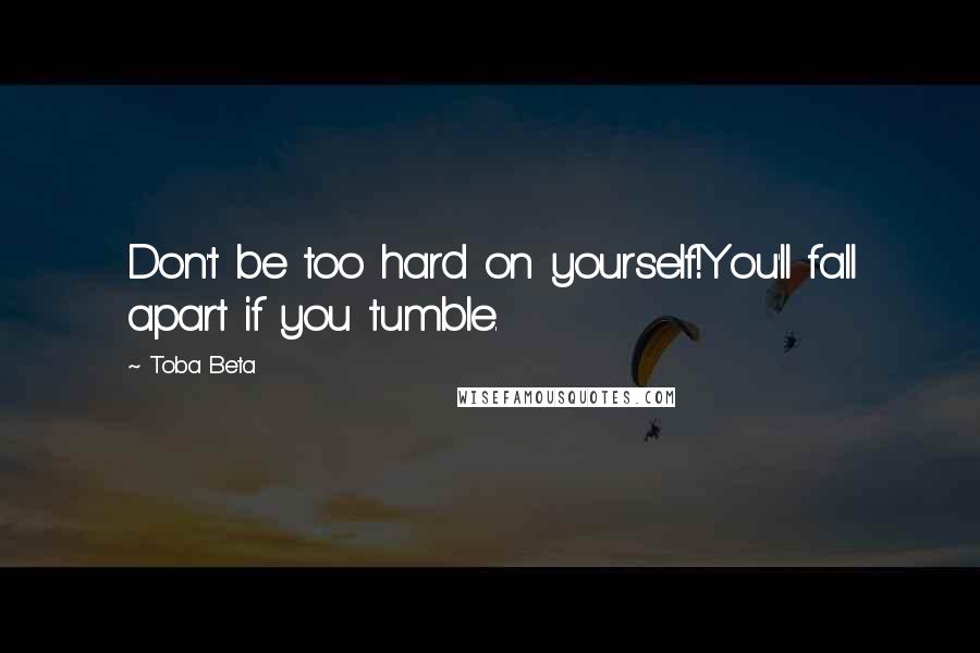 Toba Beta Quotes: Don't be too hard on yourself!You'll fall apart if you tumble.