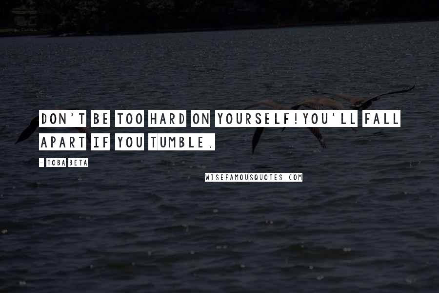 Toba Beta Quotes: Don't be too hard on yourself!You'll fall apart if you tumble.