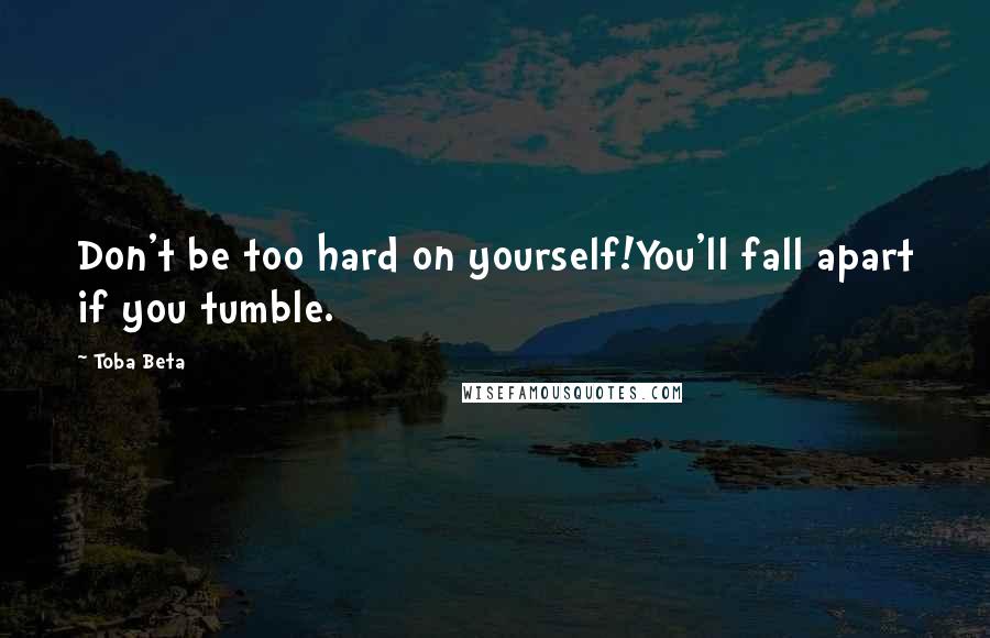 Toba Beta Quotes: Don't be too hard on yourself!You'll fall apart if you tumble.