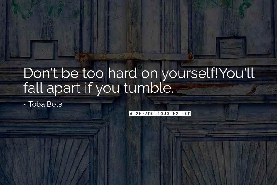 Toba Beta Quotes: Don't be too hard on yourself!You'll fall apart if you tumble.