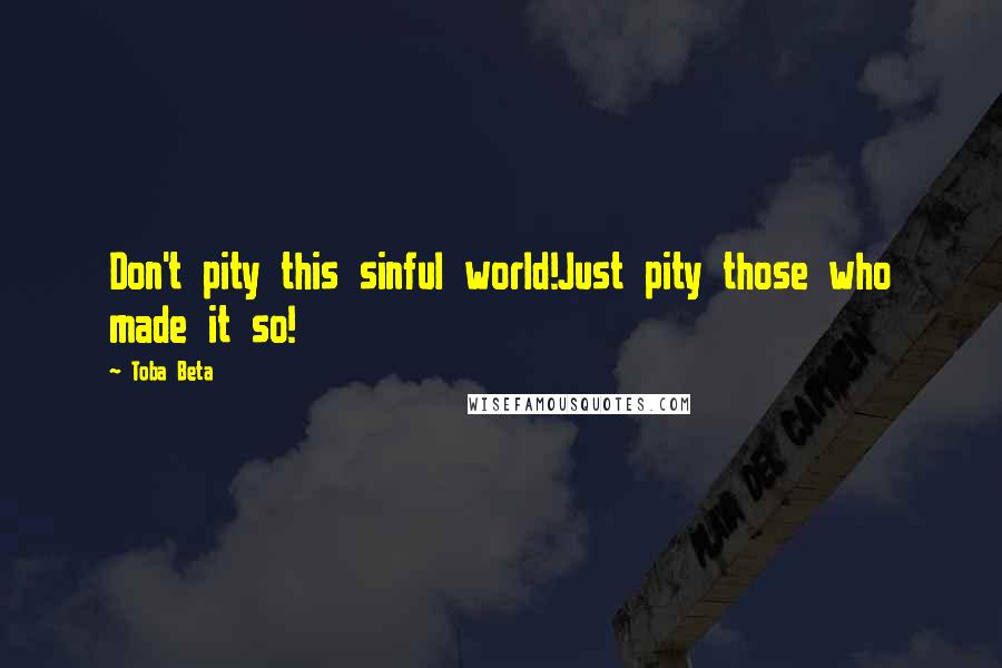 Toba Beta Quotes: Don't pity this sinful world!Just pity those who made it so!