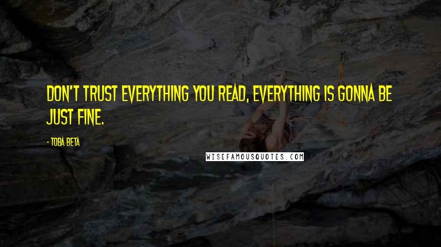 Toba Beta Quotes: Don't trust everything you read, everything is gonna be just fine.