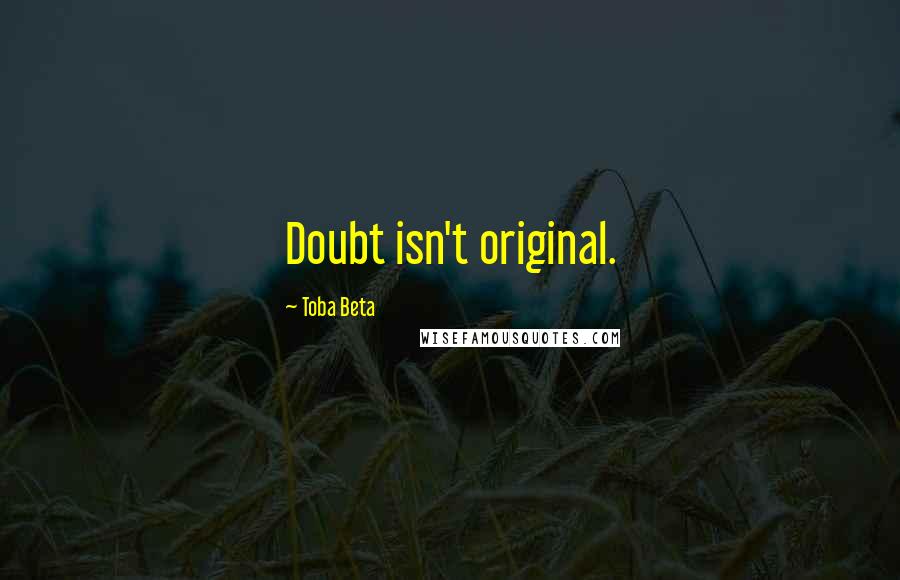 Toba Beta Quotes: Doubt isn't original.