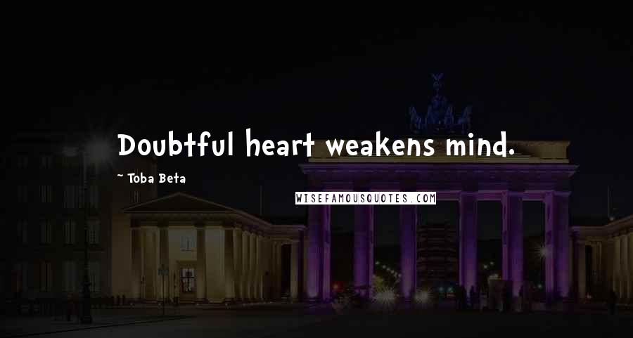 Toba Beta Quotes: Doubtful heart weakens mind.