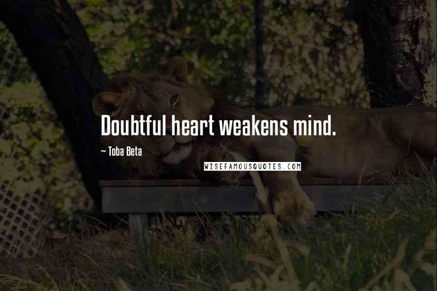 Toba Beta Quotes: Doubtful heart weakens mind.