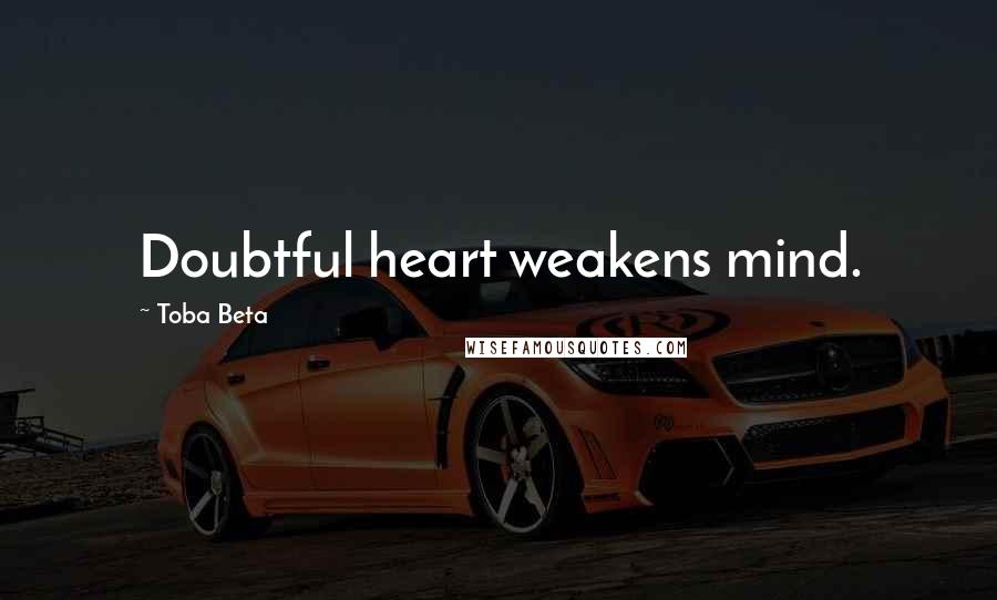 Toba Beta Quotes: Doubtful heart weakens mind.