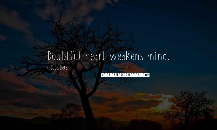 Toba Beta Quotes: Doubtful heart weakens mind.