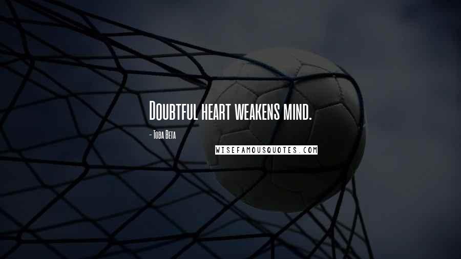 Toba Beta Quotes: Doubtful heart weakens mind.