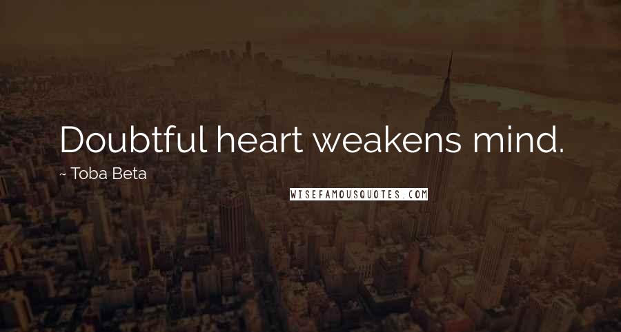 Toba Beta Quotes: Doubtful heart weakens mind.