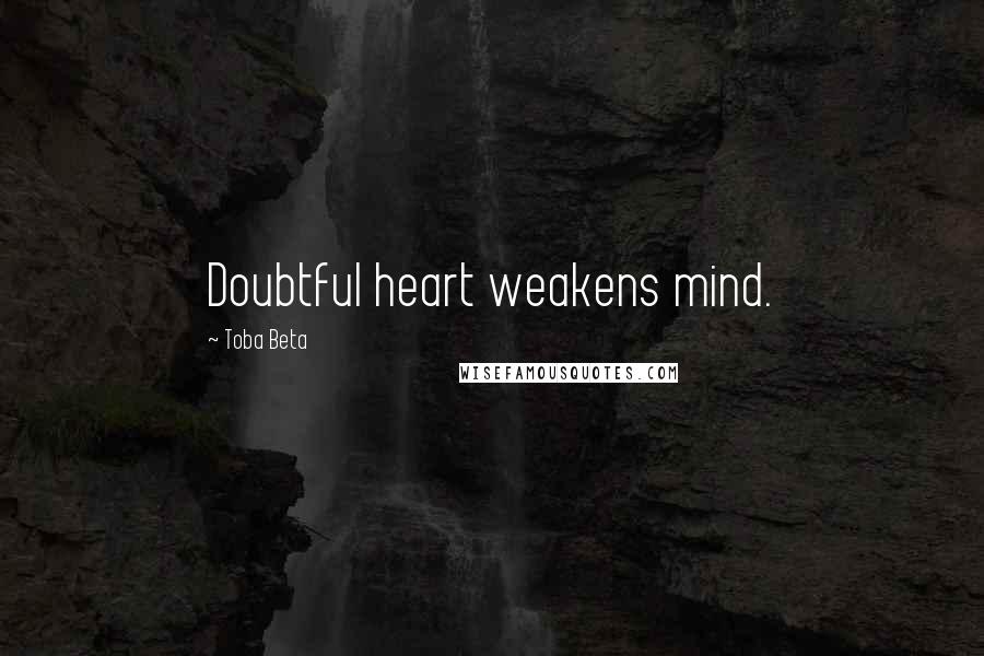 Toba Beta Quotes: Doubtful heart weakens mind.