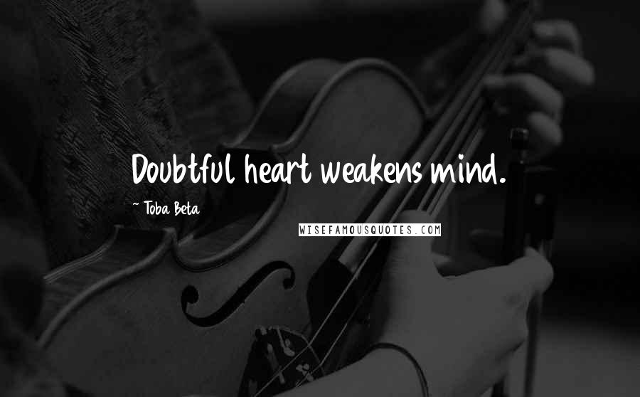 Toba Beta Quotes: Doubtful heart weakens mind.